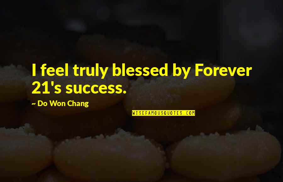 We Are Truly Blessed Quotes By Do Won Chang: I feel truly blessed by Forever 21's success.