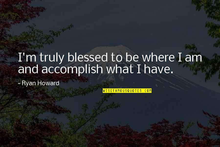 We Are Truly Blessed Quotes By Ryan Howard: I'm truly blessed to be where I am
