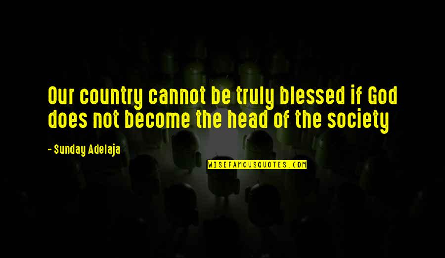 We Are Truly Blessed Quotes By Sunday Adelaja: Our country cannot be truly blessed if God