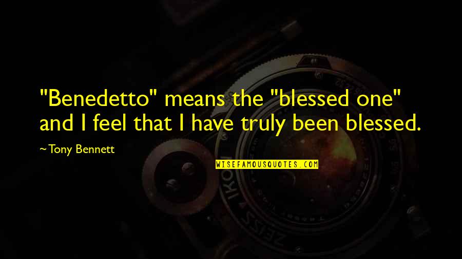We Are Truly Blessed Quotes By Tony Bennett: "Benedetto" means the "blessed one" and I feel