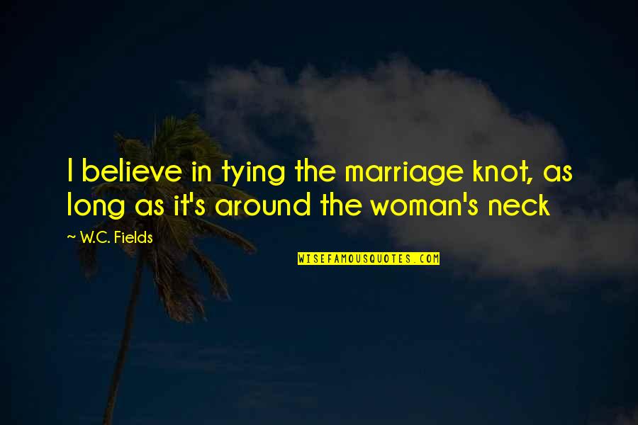 We Are Tying The Knot Quotes By W.C. Fields: I believe in tying the marriage knot, as