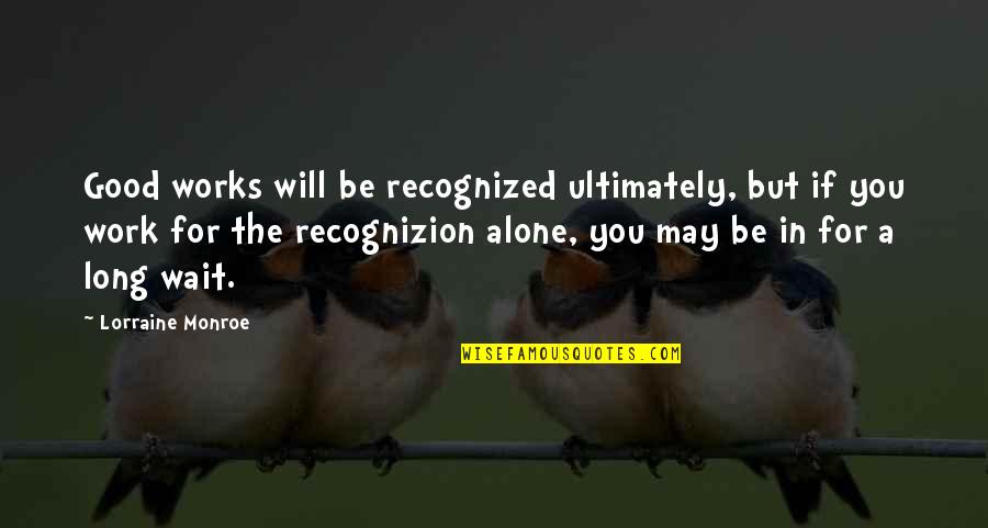 We Are Ultimately Alone Quotes By Lorraine Monroe: Good works will be recognized ultimately, but if We Are Ultimately Alone Quotes By Lorraine Monroe: Good works will be recognized ultimately, but if
