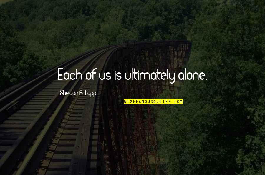 We Are Ultimately Alone Quotes By Sheldon B. Kopp: Each of us is ultimately alone. We Are Ultimately Alone Quotes By Sheldon B. Kopp: Each of us is ultimately alone.