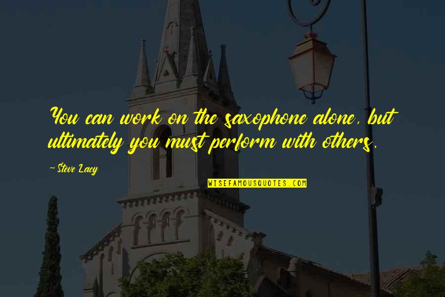 We Are Ultimately Alone Quotes By Steve Lacy: You can work on the saxophone alone, but