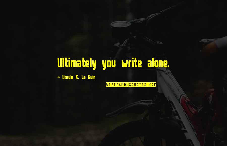 We Are Ultimately Alone Quotes By Ursula K. Le Guin: Ultimately you write alone. We Are Ultimately Alone Quotes By Ursula K. Le Guin: Ultimately you write alone.