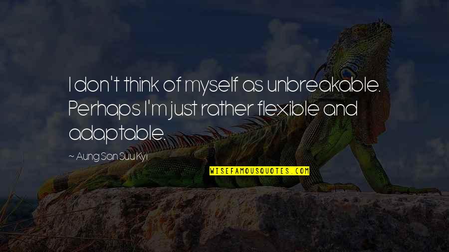 We Are Unbreakable Quotes By Aung San Suu Kyi: I don't think of myself as unbreakable. Perhaps
