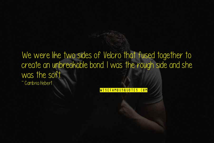 We Are Unbreakable Quotes By Cambria Hebert: We were like two sides of Velcro that