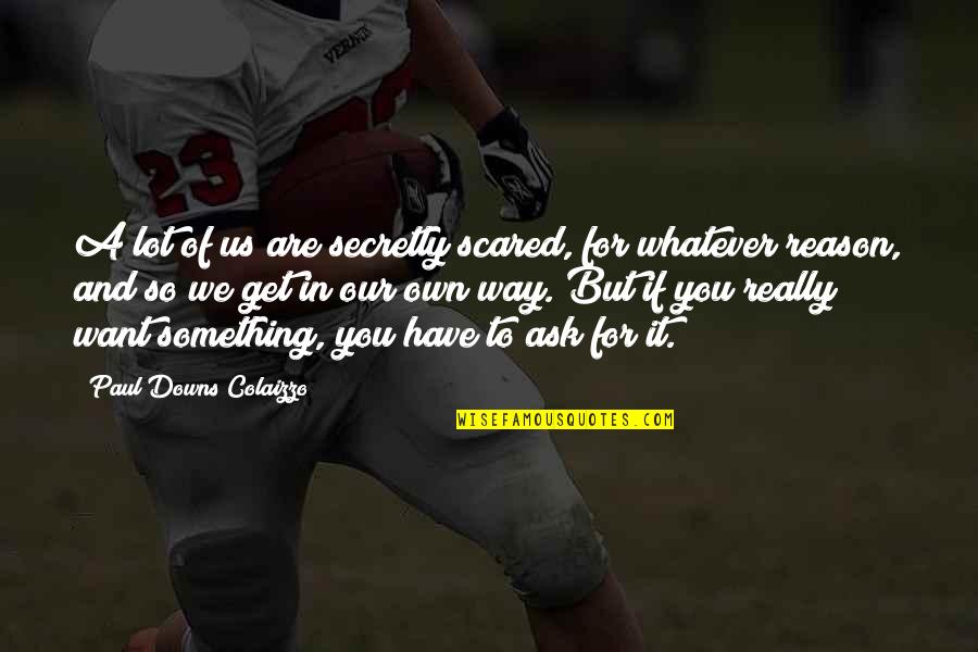 We Are Us Quotes By Paul Downs Colaizzo: A lot of us are secretly scared, for We Are Us Quotes By Paul Downs Colaizzo: A lot of us are secretly scared, for