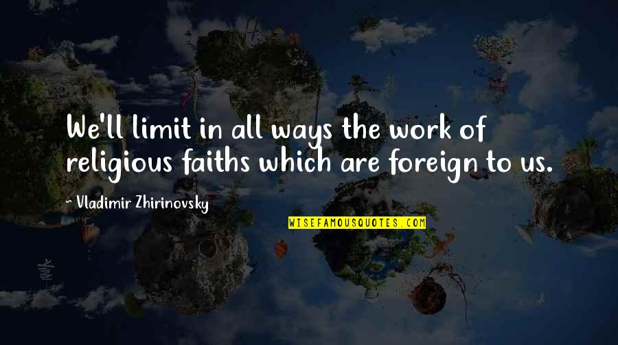 We Are Us Quotes By Vladimir Zhirinovsky: We'll limit in all ways the work of We Are Us Quotes By Vladimir Zhirinovsky: We'll limit in all ways the work of