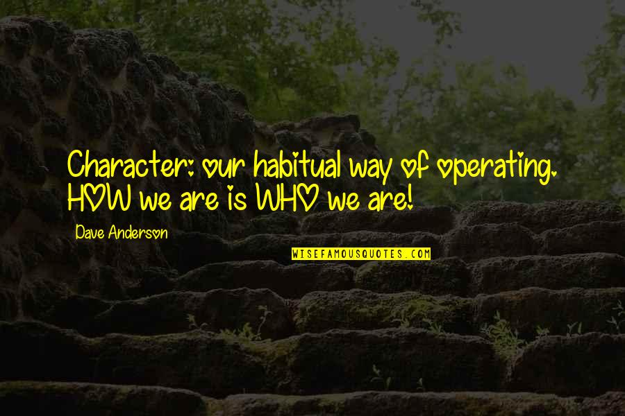 We Are Who We Are Quotes By Dave Anderson: Character: our habitual way of operating. HOW we