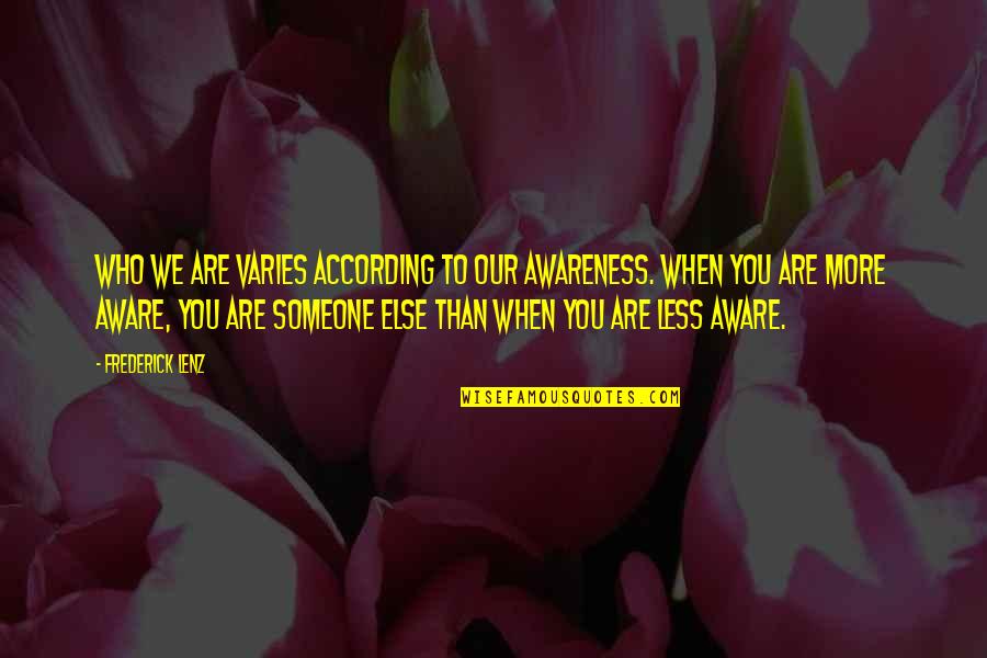 We Are Who We Are Quotes By Frederick Lenz: Who we are varies according to our awareness. We Are Who We Are Quotes By Frederick Lenz: Who we are varies according to our awareness.