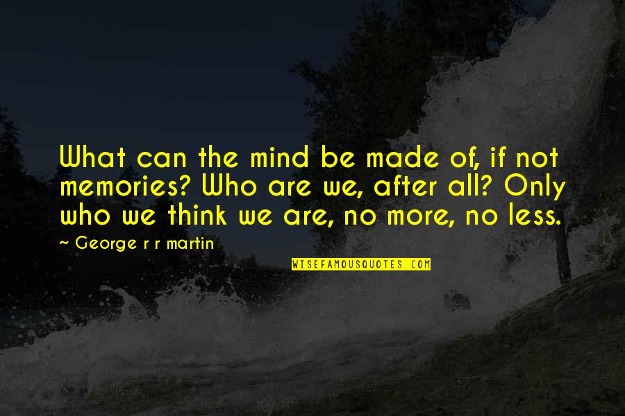We Are Who We Are Quotes By George R R Martin: What can the mind be made of, if