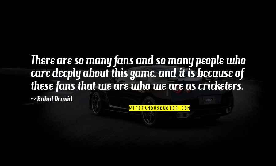 We Are Who We Are Quotes By Rahul Dravid: There are so many fans and so many We Are Who We Are Quotes By Rahul Dravid: There are so many fans and so many