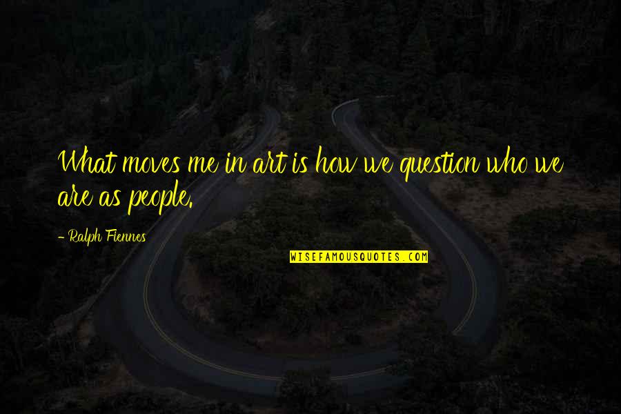 We Are Who We Are Quotes By Ralph Fiennes: What moves me in art is how we We Are Who We Are Quotes By Ralph Fiennes: What moves me in art is how we