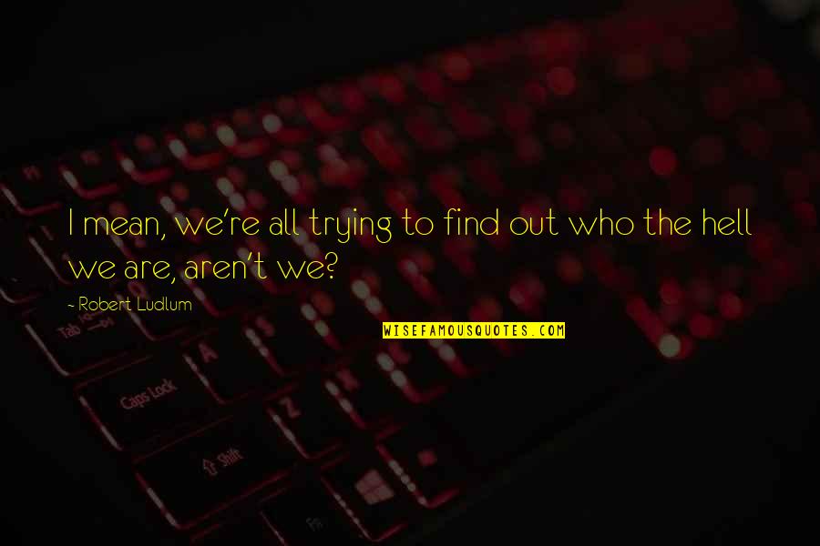 We Are Who We Are Quotes By Robert Ludlum: I mean, we're all trying to find out