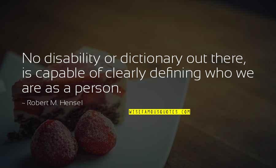 We Are Who We Are Quotes By Robert M. Hensel: No disability or dictionary out there, is capable We Are Who We Are Quotes By Robert M. Hensel: No disability or dictionary out there, is capable