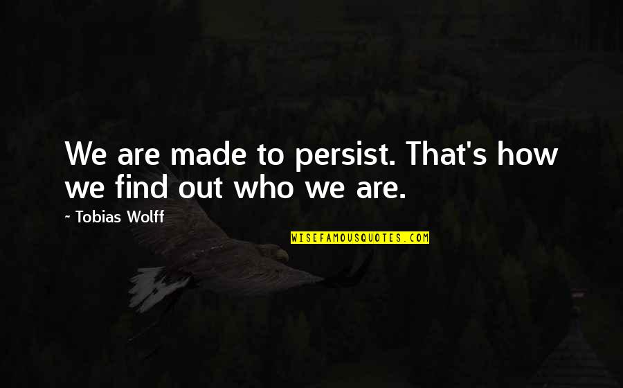 We Are Who We Are Quotes By Tobias Wolff: We are made to persist. That's how we We Are Who We Are Quotes By Tobias Wolff: We are made to persist. That's how we