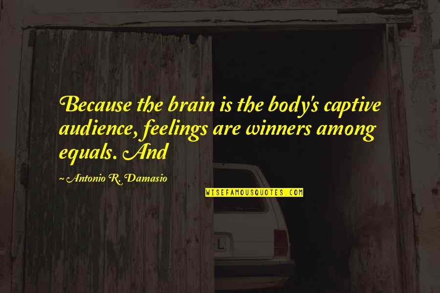 We Are Winners Quotes By Antonio R. Damasio: Because the brain is the body's captive audience, We Are Winners Quotes By Antonio R. Damasio: Because the brain is the body's captive audience,