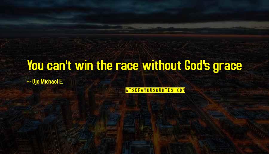 We Are Winners Quotes By Ojo Michael E.: You can't win the race without God's grace We Are Winners Quotes By Ojo Michael E.: You can't win the race without God's grace