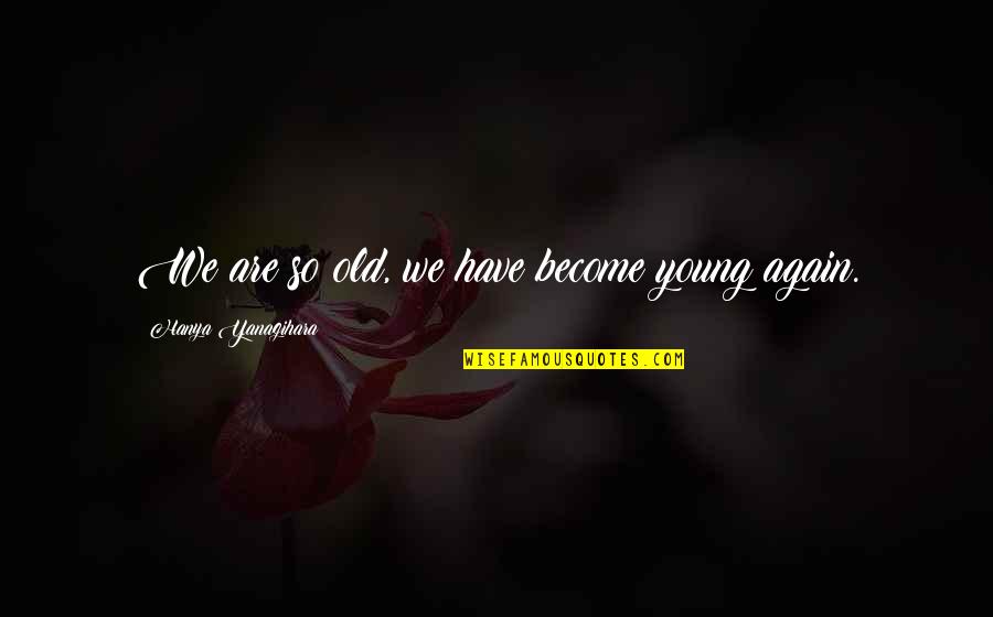 We Are Young Quotes By Hanya Yanagihara: We are so old, we have become young
