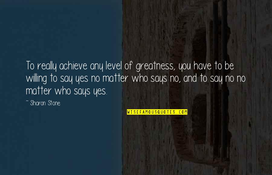 We Aren't Dating But Quotes By Sharon Stone: To really achieve any level of greatness, you