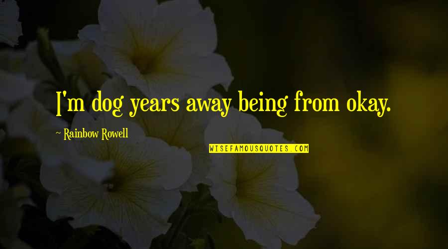 We Aren't Friends Anymore Quotes By Rainbow Rowell: I'm dog years away being from okay. We Aren't Friends Anymore Quotes By Rainbow Rowell: I'm dog years away being from okay.