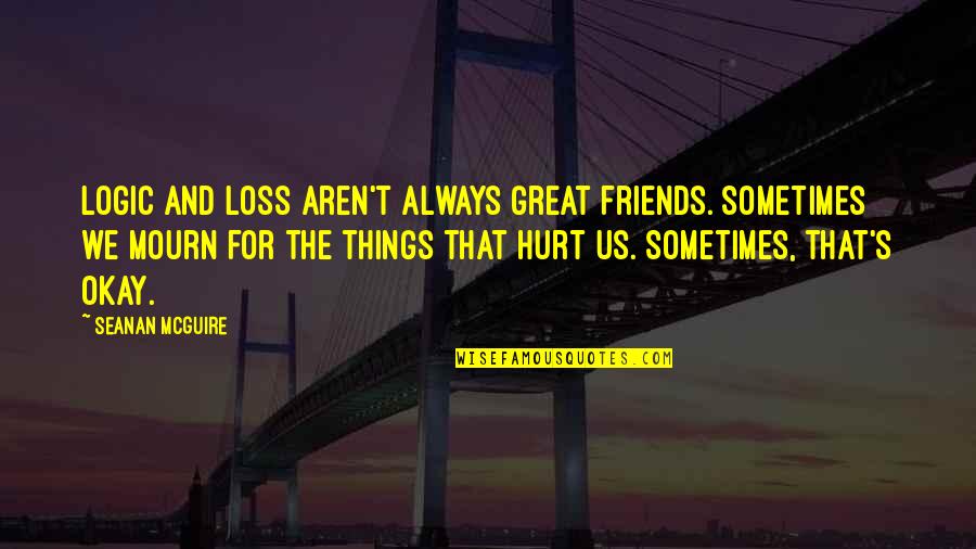 We Aren't Friends Quotes By Seanan McGuire: Logic and loss aren't always great friends. Sometimes
