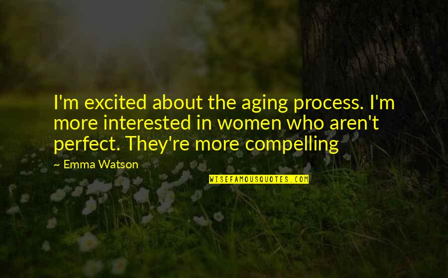 We Aren't Perfect But Quotes By Emma Watson: I'm excited about the aging process. I'm more