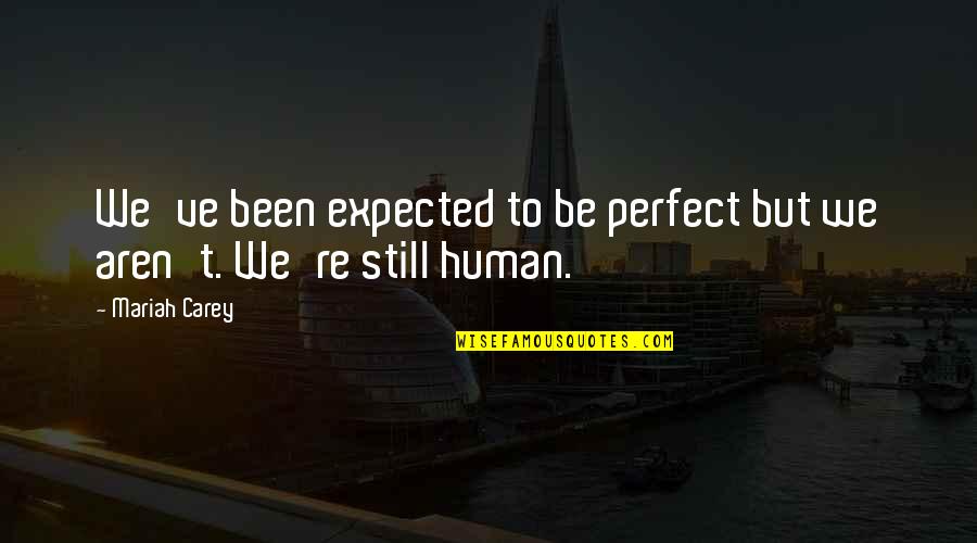 We Aren't Perfect But Quotes By Mariah Carey: We've been expected to be perfect but we