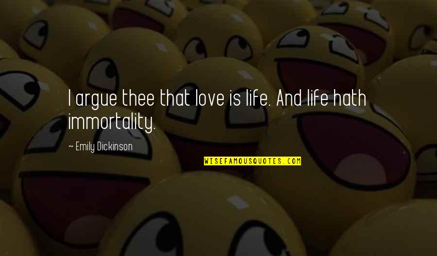 We Argue But I Love You Quotes By Emily Dickinson: I argue thee that love is life. And We Argue But I Love You Quotes By Emily Dickinson: I argue thee that love is life. And