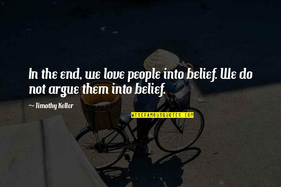 We Argue But We Love Each Other Quotes By Timothy Keller: In the end, we love people into belief.