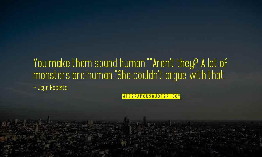 We Argue We Make Up Quotes By Jeyn Roberts: You make them sound human.""Aren't they? A lot
