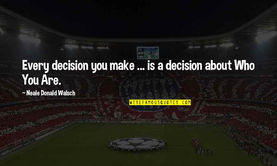 We Argue We Make Up Quotes By Neale Donald Walsch: Every decision you make ... is a decision