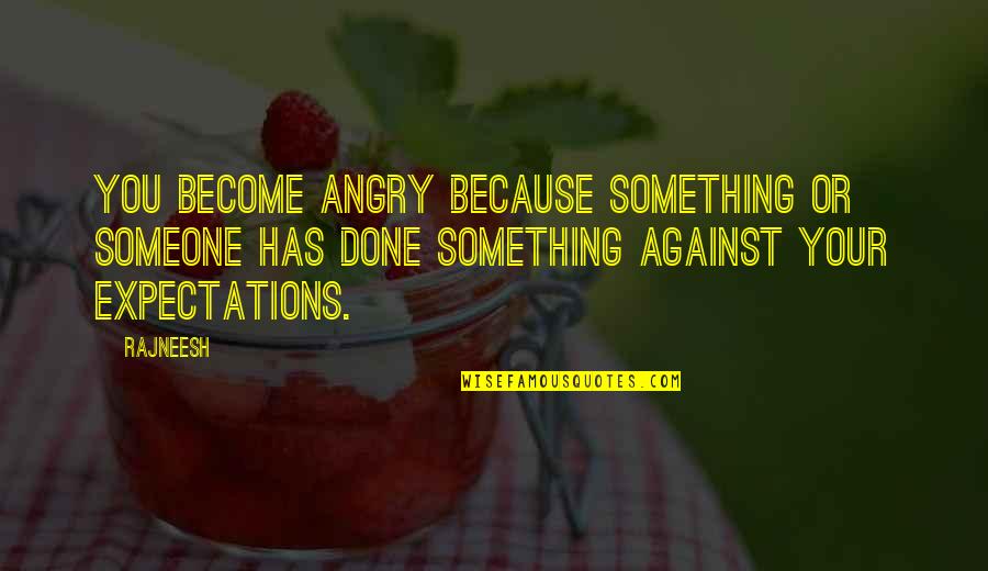We Become Angry Quotes By Rajneesh: You become angry because something or someone has