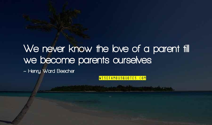 We Become Parents Quotes By Henry Ward Beecher: We never know the love of a parent