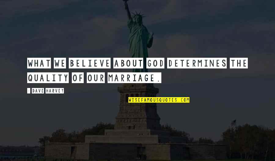 We Believe In Quality Quotes By Dave Harvey: What we believe about God determines the quality