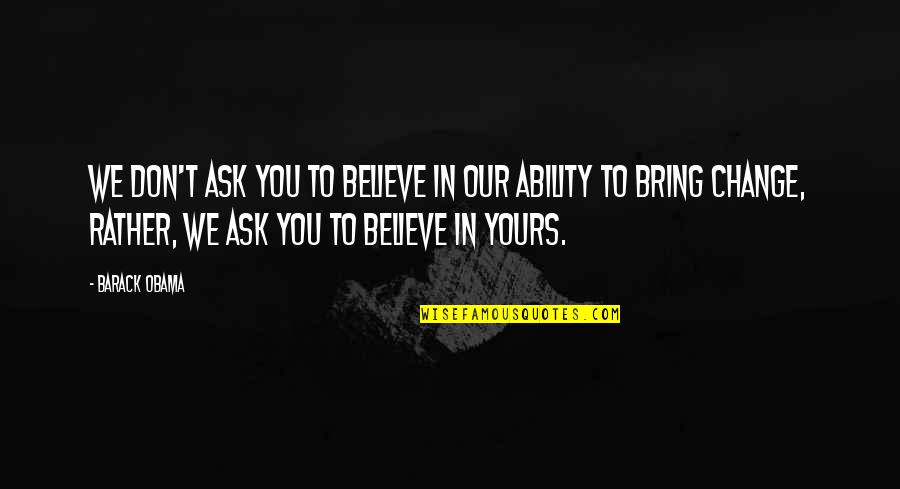 We Believe In You Quotes By Barack Obama: We don't ask you to believe in our