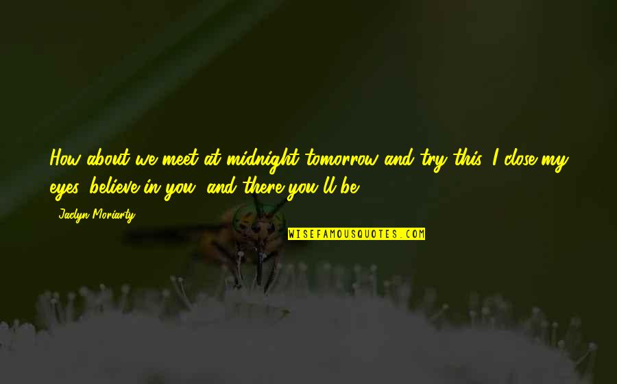 We Believe In You Quotes By Jaclyn Moriarty: How about we meet at midnight tomorrow and