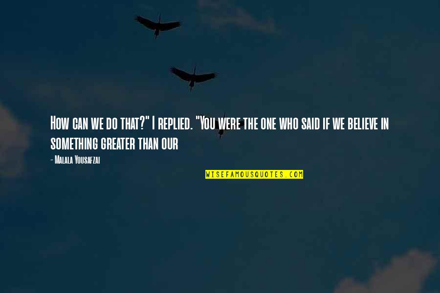 We Believe In You Quotes By Malala Yousafzai: How can we do that?" I replied. "You