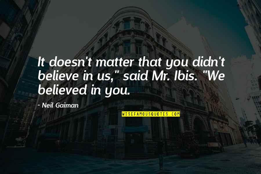We Believe In You Quotes By Neil Gaiman: It doesn't matter that you didn't believe in