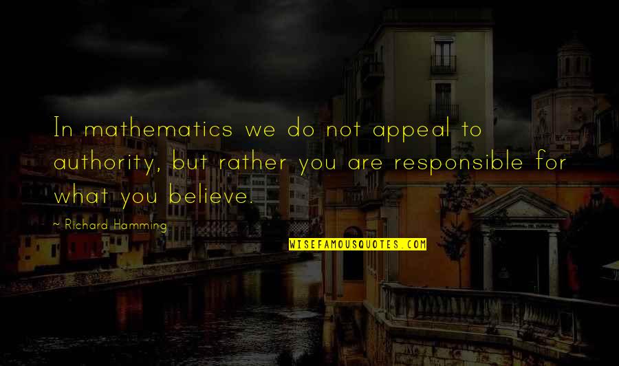 We Believe In You Quotes By Richard Hamming: In mathematics we do not appeal to authority,