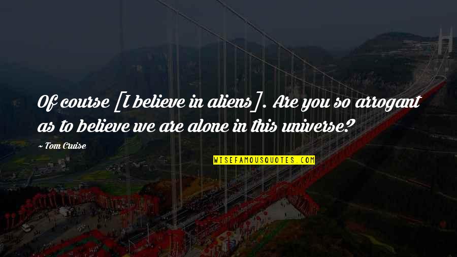 We Believe In You Quotes By Tom Cruise: Of course [I believe in aliens]. Are you