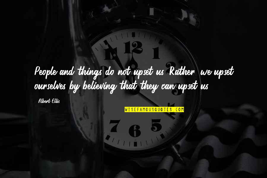 We Believe Quotes By Albert Ellis: People and things do not upset us. Rather,