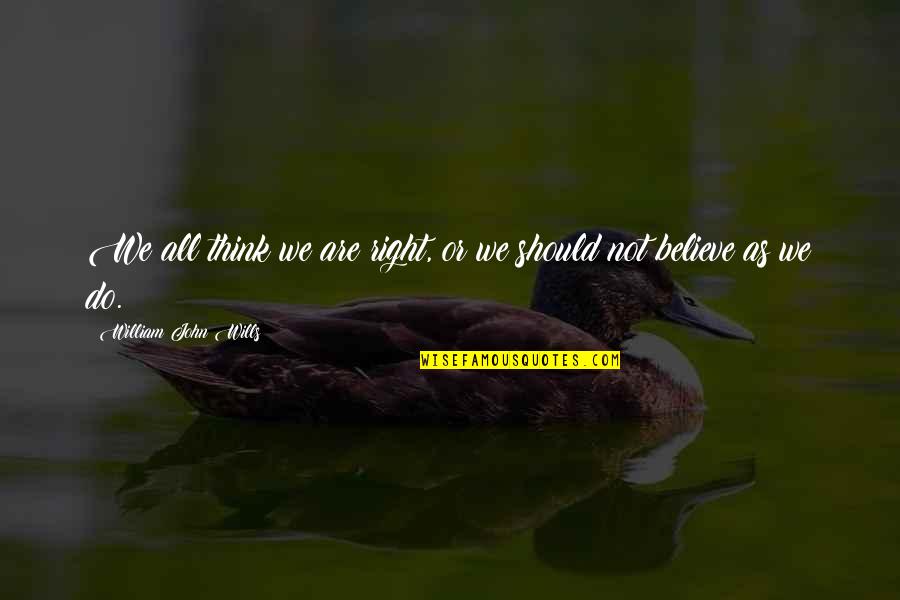 We Believe Quotes By William John Wills: We all think we are right, or we