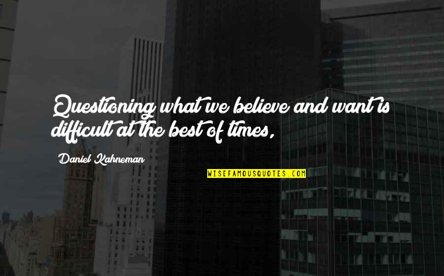 We Believe What We Want To Believe Quotes By Daniel Kahneman: Questioning what we believe and want is difficult