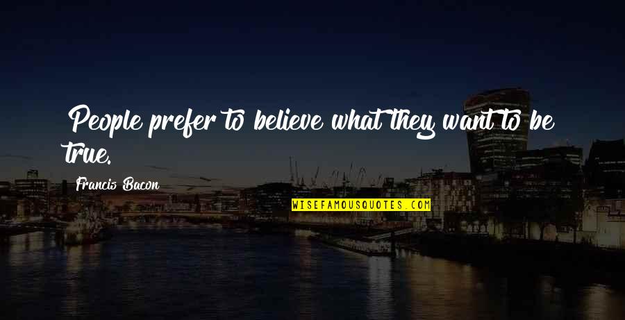 We Believe What We Want To Believe Quotes By Francis Bacon: People prefer to believe what they want to