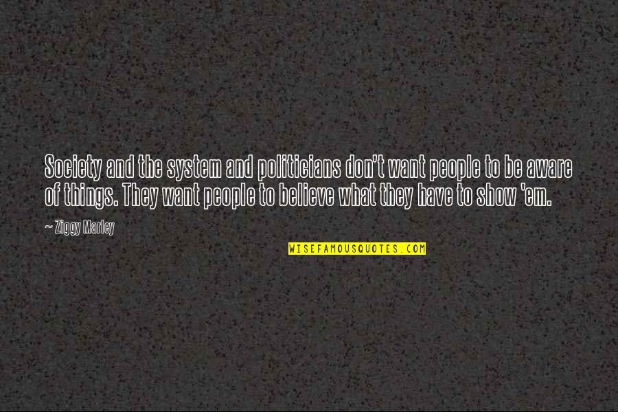 We Believe What We Want To Believe Quotes By Ziggy Marley: Society and the system and politicians don't want