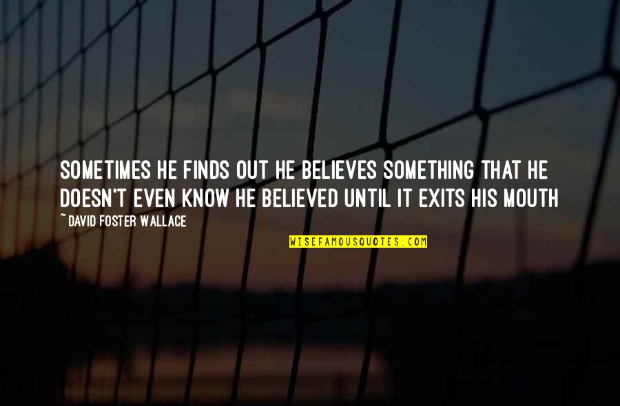 We Believed And Now We Know Quotes By David Foster Wallace: Sometimes he finds out he believes something that We Believed And Now We Know Quotes By David Foster Wallace: Sometimes he finds out he believes something that