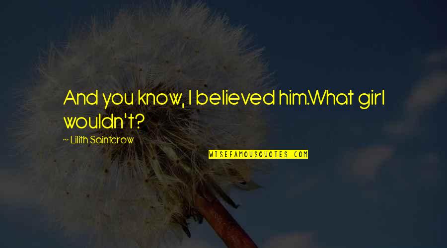 We Believed And Now We Know Quotes By Lilith Saintcrow: And you know, I believed him.What girl wouldn't? We Believed And Now We Know Quotes By Lilith Saintcrow: And you know, I believed him.What girl wouldn't?
