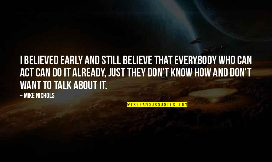 We Believed And Now We Know Quotes By Mike Nichols: I believed early and still believe that everybody We Believed And Now We Know Quotes By Mike Nichols: I believed early and still believe that everybody